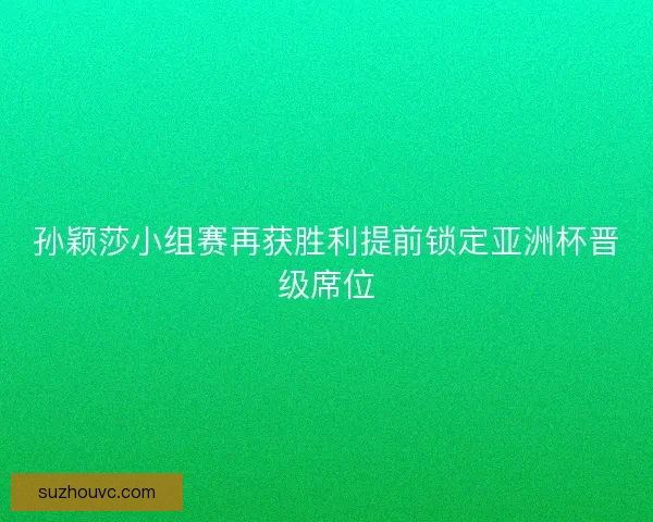 孙颖莎小组赛再获胜利提前锁定亚洲杯晋级席位