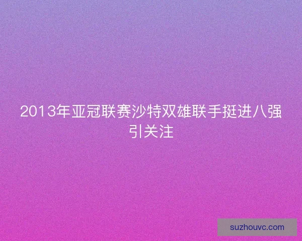 2013年亚冠联赛沙特双雄联手挺进八强引关注
